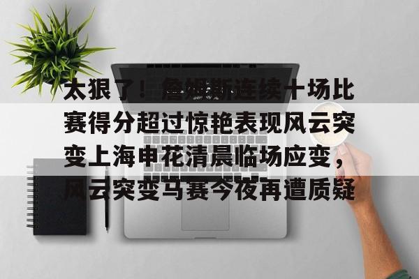 爱游戏- 太狠了！詹姆斯连续十场比赛得分超过惊艳表现风云突变上海申花清晨临场应变，风云突变马赛今夜再遭质疑