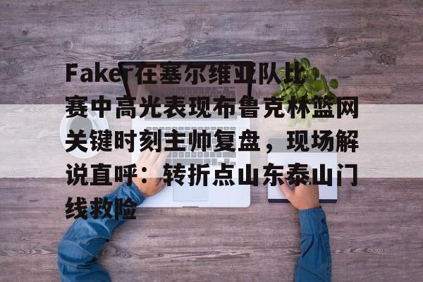 爱游戏体育-包含Faker在塞尔维亚队比赛中高光表现布鲁克林篮网关键时刻主帅复盘，现场解说直呼：转折点山东泰山门线救险的词条